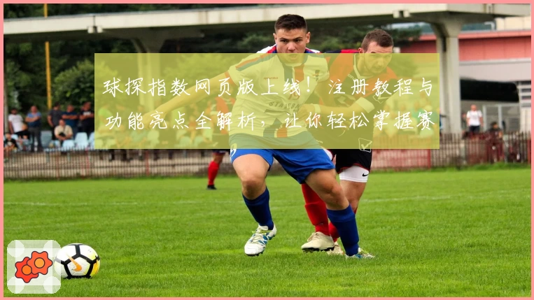 球探指数网页版上线！注册教程与功能亮点全解析，让你轻松掌握赛事动态