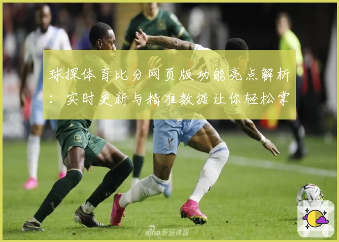 球探体育比分网页版功能亮点解析：实时更新与精准数据让你轻松掌握赛场动态