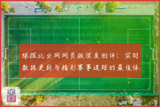 球探比分网网页版深度测评：实时数据更新与精彩赛事追踪的最佳体验