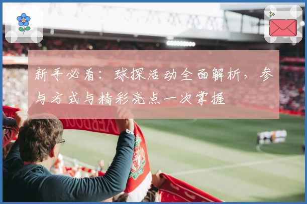 新手必看：球探活动全面解析，参与方式与精彩亮点一次掌握