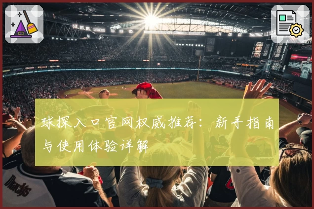 球探入口官网权威推荐：新手指南与使用体验详解