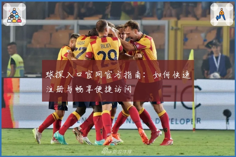 球探入口官网官方指南：如何快速注册与畅享便捷访问