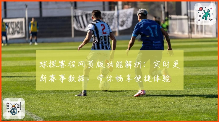 球探赛程网页版功能解析：实时更新赛事数据，带你畅享便捷体验