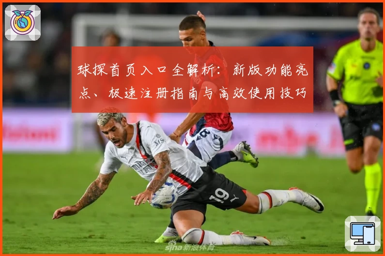 球探首页入口全解析：新版功能亮点、极速注册指南与高效使用技巧汇总