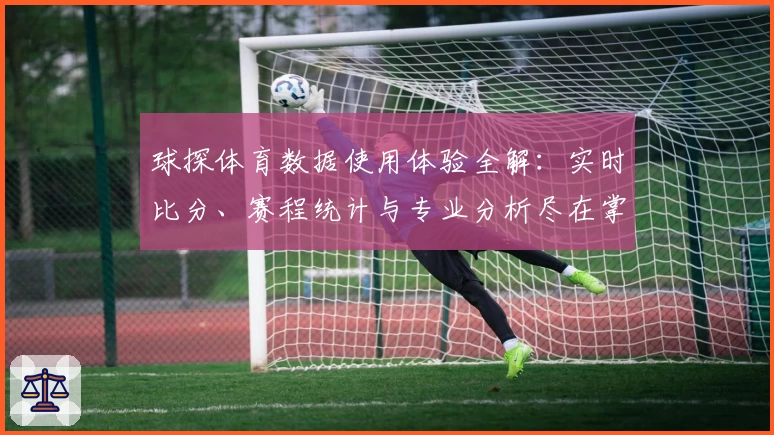 球探体育数据使用体验全解：实时比分、赛程统计与专业分析尽在掌握