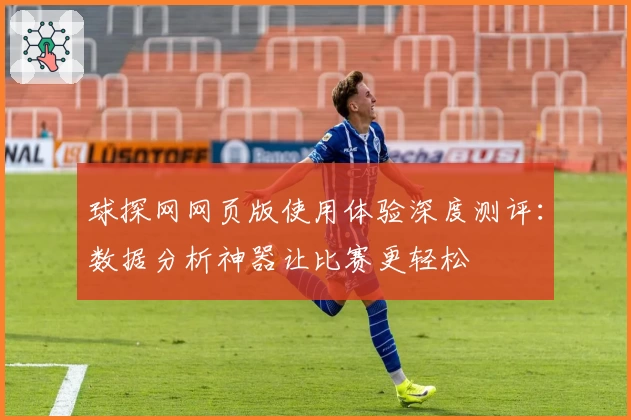 球探网网页版使用体验深度测评：数据分析神器让比赛更轻松