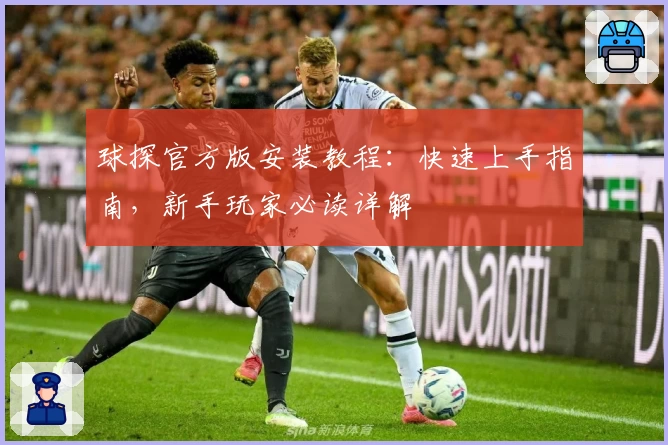 球探官方版安装教程：快速上手指南，新手玩家必读详解