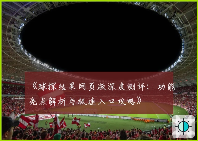 《球探结果网页版深度测评：功能亮点解析与极速入口攻略》