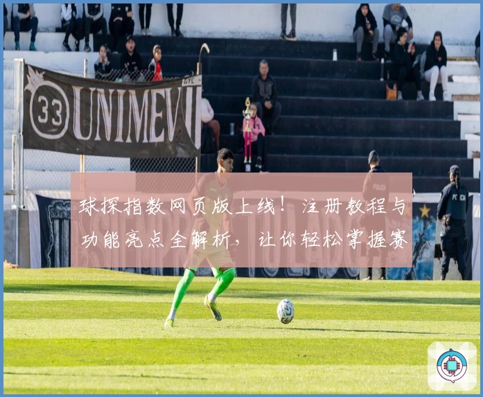 球探指数网页版上线！注册教程与功能亮点全解析，让你轻松掌握赛事动态