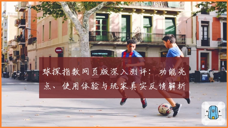 球探指数网页版深入测评：功能亮点、使用体验与玩家真实反馈解析