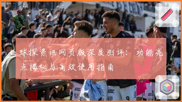球探资讯网页版深度测评：功能亮点揭秘与高效使用指南