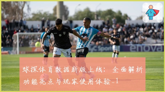 球探体育数据新版上线：全面解析功能亮点与玩家使用体验_1