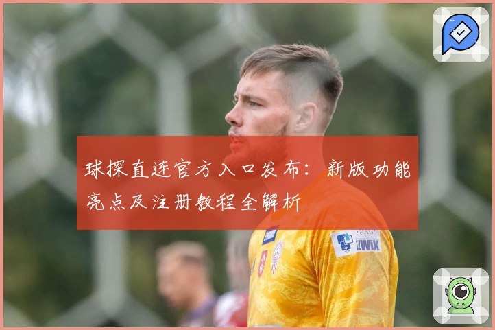 球探直连官方入口发布：新版功能亮点及注册教程全解析