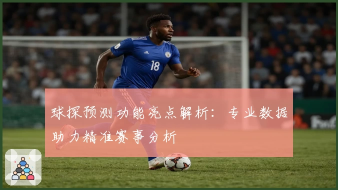 球探预测功能亮点解析：专业数据助力精准赛事分析