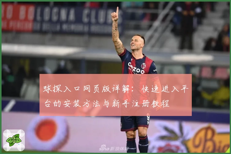 球探入口网页版详解：快速进入平台的安装方法与新手注册教程