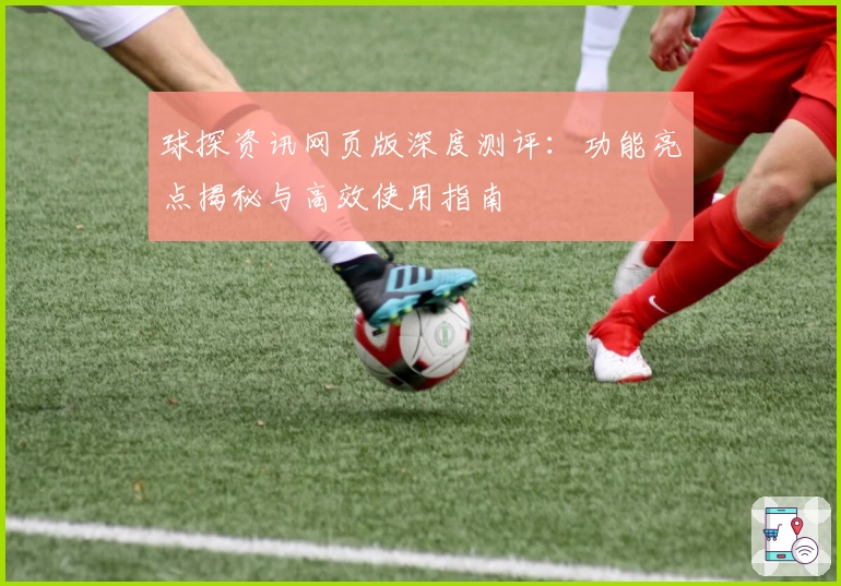 球探资讯网页版深度测评：功能亮点揭秘与高效使用指南