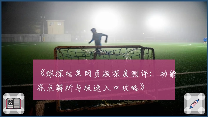 《球探结果网页版深度测评：功能亮点解析与极速入口攻略》