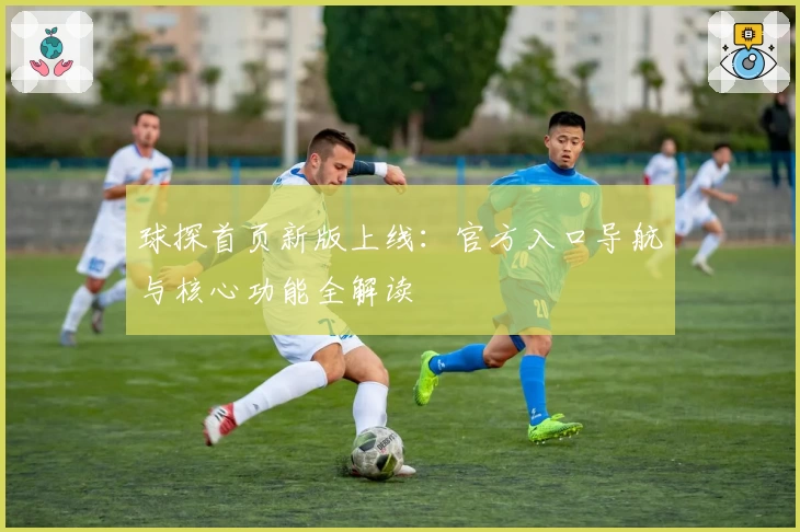 球探首页新版上线：官方入口导航与核心功能全解读