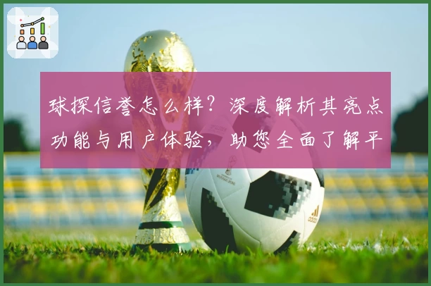 球探信誉怎么样？深度解析其亮点功能与用户体验，助您全面了解平台魅力