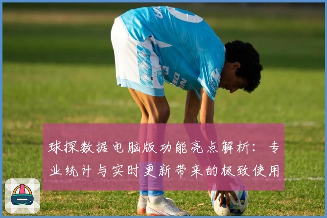 球探数据电脑版功能亮点解析：专业统计与实时更新带来的极致使用体验