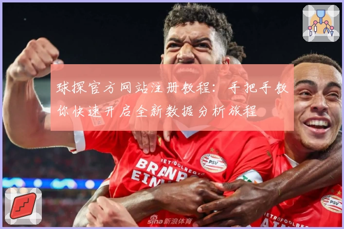 球探官方网站注册教程：手把手教你快速开启全新数据分析旅程