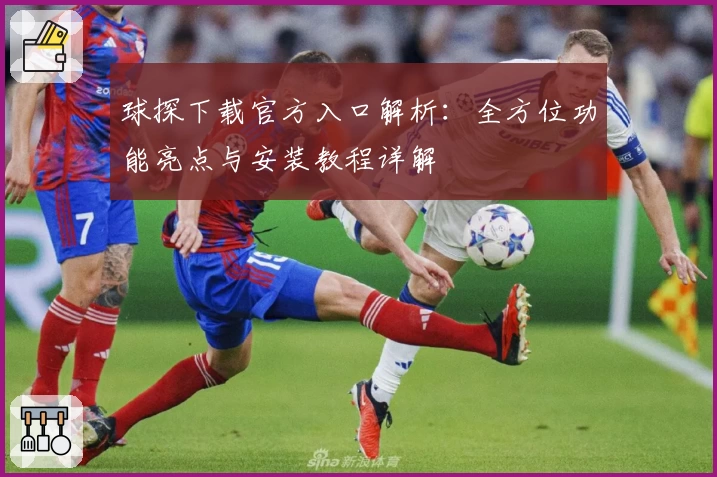 球探下载官方入口解析：全方位功能亮点与安装教程详解