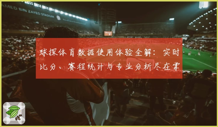 球探体育数据使用体验全解：实时比分、赛程统计与专业分析尽在掌握