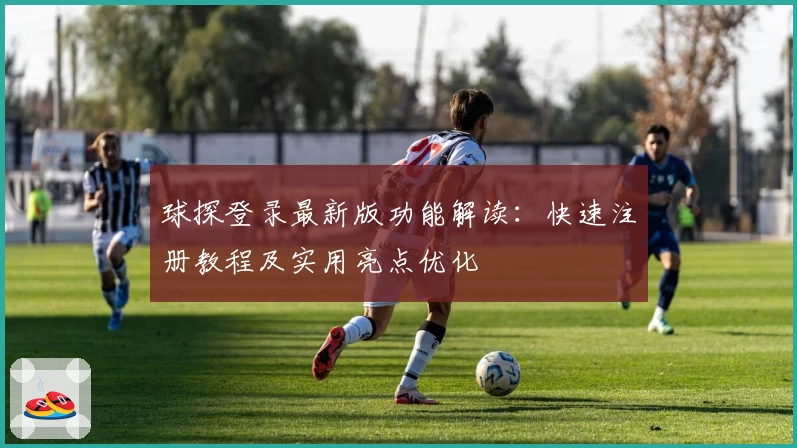 球探登录最新版功能解读：快速注册教程及实用亮点优化