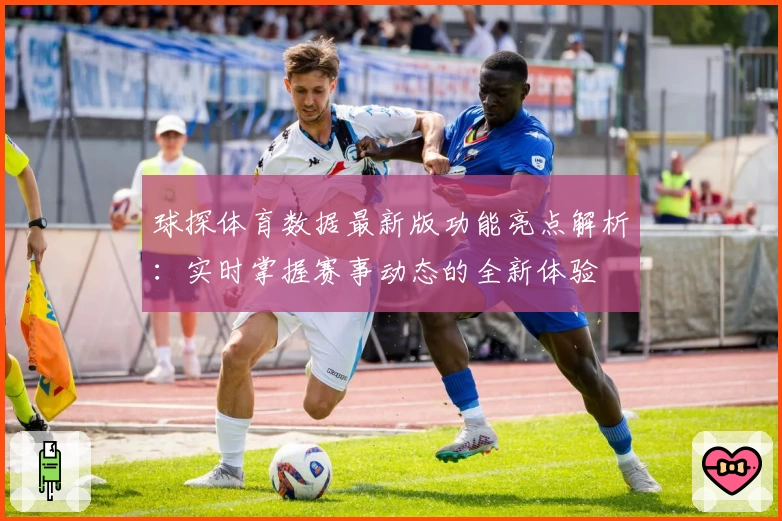 球探体育数据最新版功能亮点解析：实时掌握赛事动态的全新体验