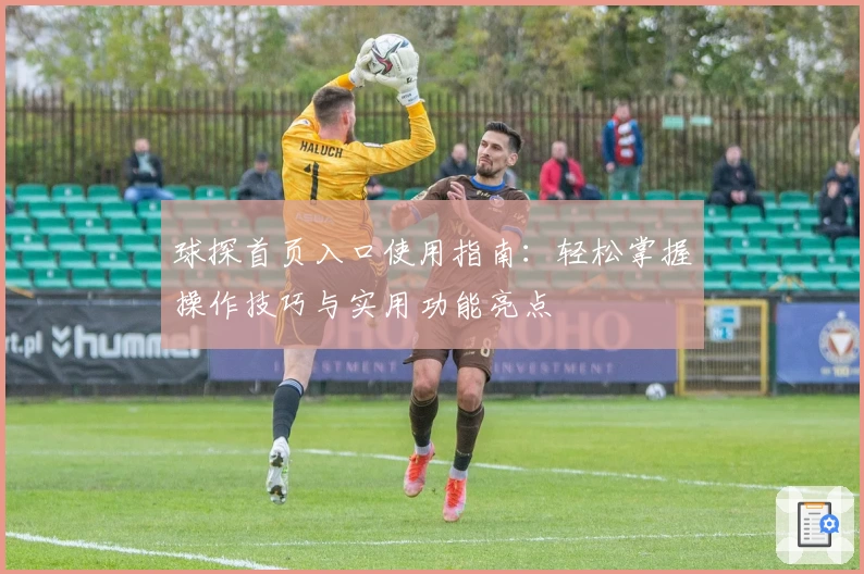 球探首页入口使用指南：轻松掌握操作技巧与实用功能亮点