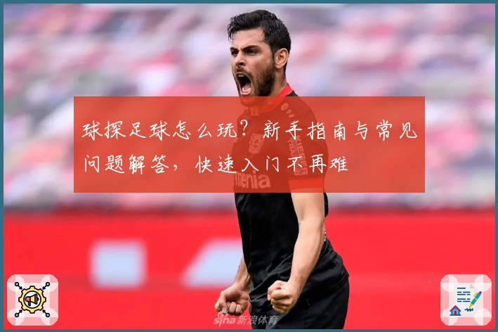 球探足球怎么玩？新手指南与常见问题解答，快速入门不再难