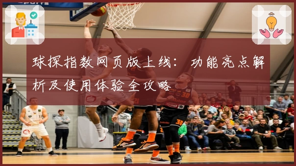 球探指数网页版上线：功能亮点解析及使用体验全攻略