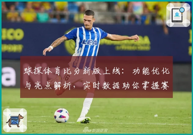 球探体育比分新版上线：功能优化与亮点解析，实时数据助你掌握赛事动态