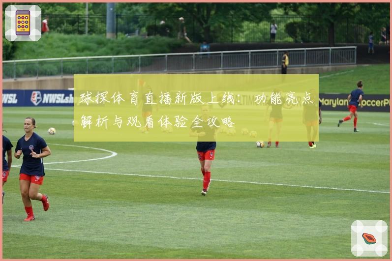 球探体育直播新版上线：功能亮点解析与观看体验全攻略