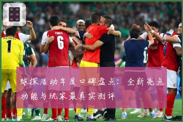 球探活动年度口碑盘点：全新亮点功能与玩家最真实测评