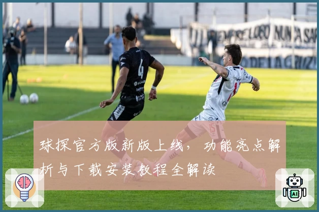 球探官方版新版上线，功能亮点解析与下载安装教程全解读