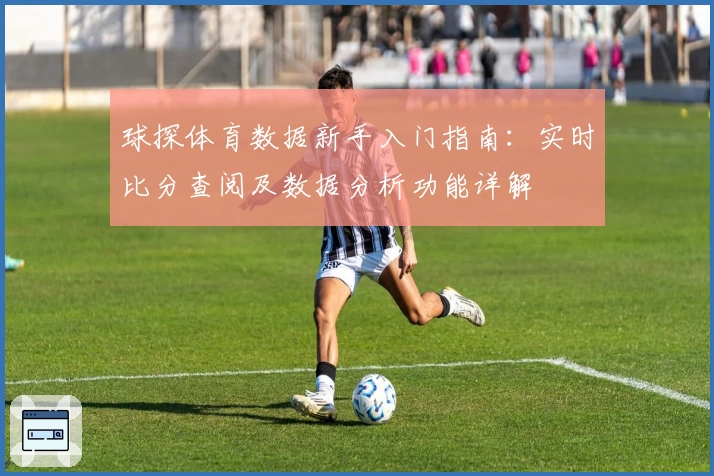 球探体育数据新手入门指南：实时比分查阅及数据分析功能详解
