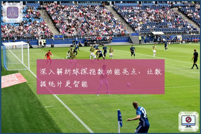 深入解析球探指数功能亮点，让数据统计更智能