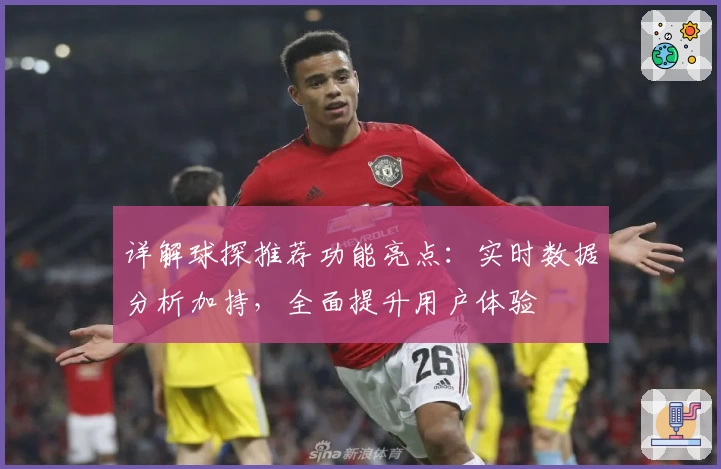 详解球探推荐功能亮点：实时数据分析加持，全面提升用户体验