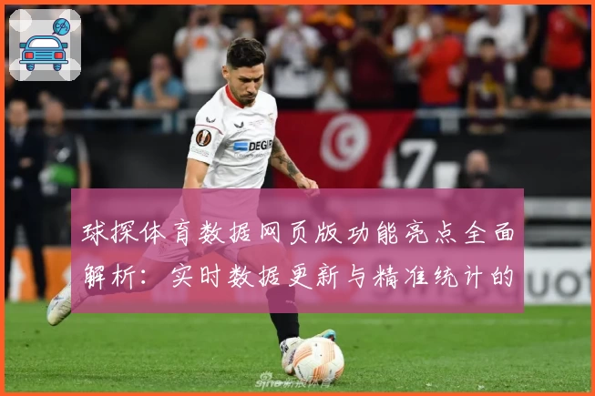 球探体育数据网页版功能亮点全面解析：实时数据更新与精准统计的完美结合