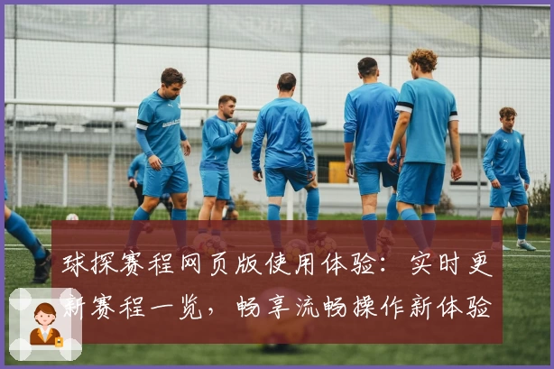 球探赛程网页版使用体验：实时更新赛程一览，畅享流畅操作新体验