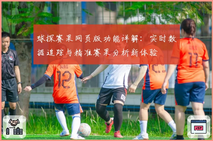 球探赛果网页版功能详解：实时数据追踪与精准赛果分析新体验