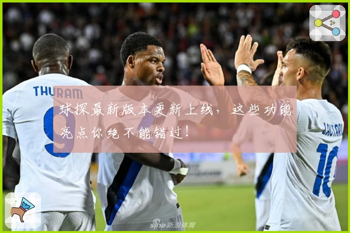 球探最新版本更新上线，这些功能亮点你绝不能错过！