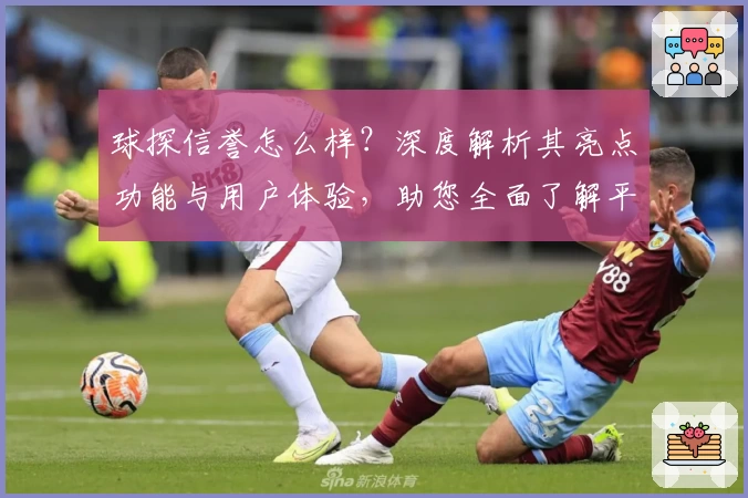 球探信誉怎么样？深度解析其亮点功能与用户体验，助您全面了解平台魅力
