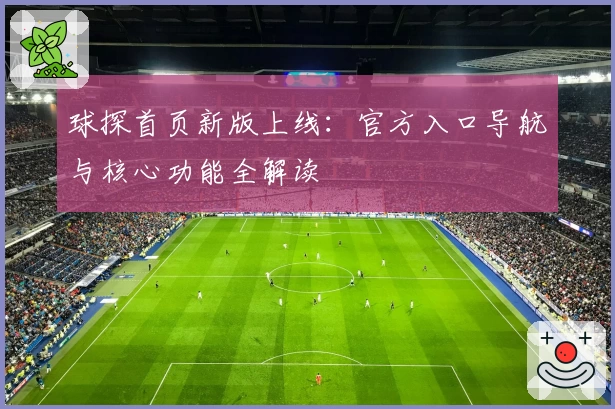 球探首页新版上线：官方入口导航与核心功能全解读