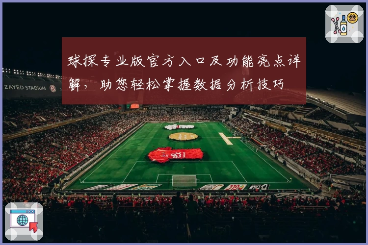 球探专业版官方入口及功能亮点详解，助您轻松掌握数据分析技巧