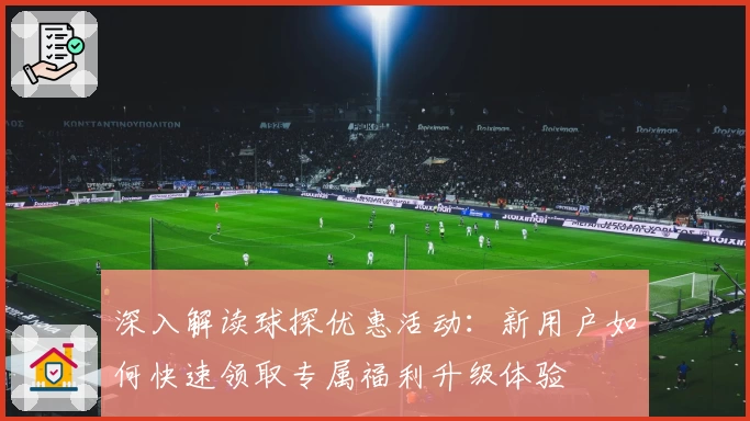 深入解读球探优惠活动：新用户如何快速领取专属福利升级体验