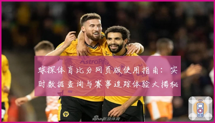 球探体育比分网页版使用指南：实时数据查询与赛事追踪体验大揭秘